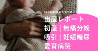 【出産レポ】4000g超え！22時間かかった初産レポ（妊娠糖尿病／無痛分娩／愛育病院）