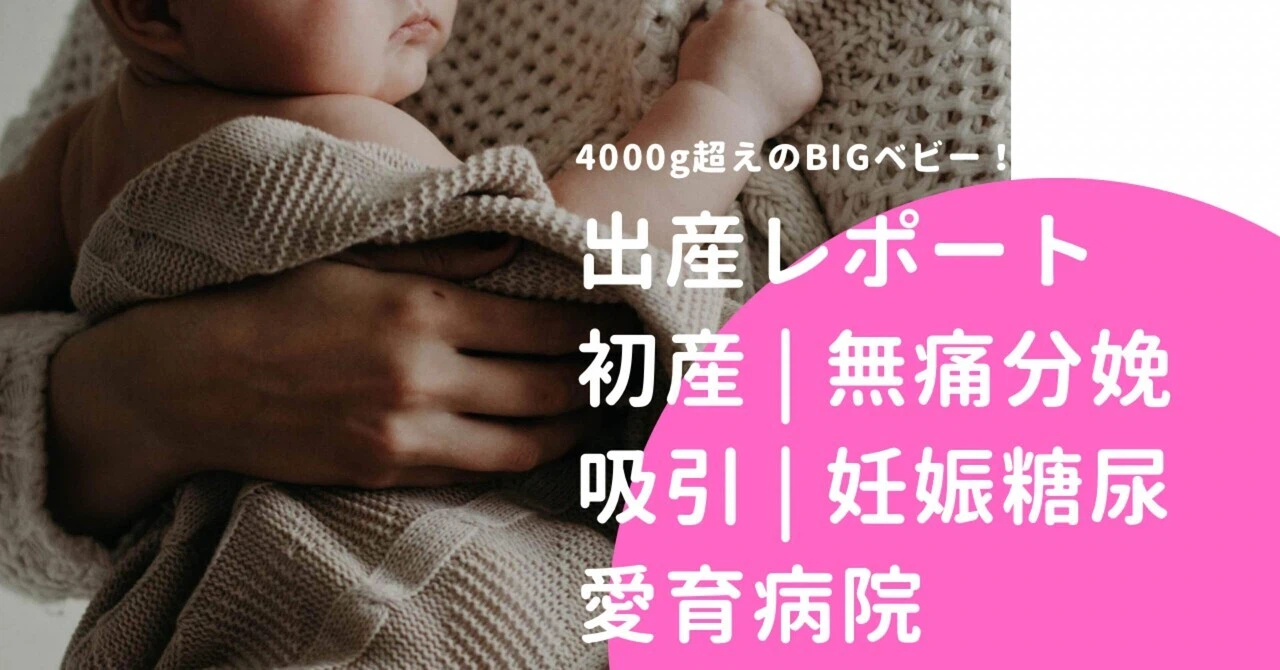 【出産レポ】4000g超え！22時間かかった初産レポ（妊娠糖尿病／無痛分娩／愛育病院）